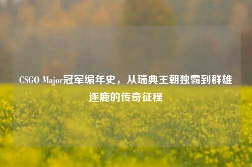 CSGO Major冠军编年史，从瑞典王朝独霸到群雄逐鹿的传奇征程