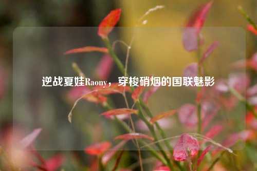 逆战夏娃Raony，穿梭硝烟的国联魅影