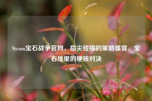 Steam宝石战争官网，指尖碰撞的策略盛宴，宝石堆里的硬核对决