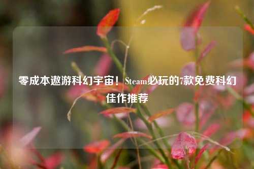 零成本遨游科幻宇宙！Steam必玩的7款免费科幻佳作推荐
