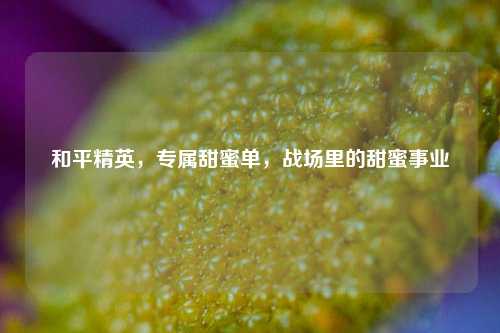 和平精英,专属甜蜜单,战场里的甜蜜事业
