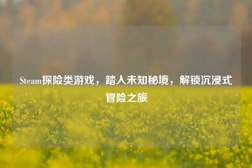 Steam探险类游戏，踏入未知秘境，解锁沉浸式冒险之旅