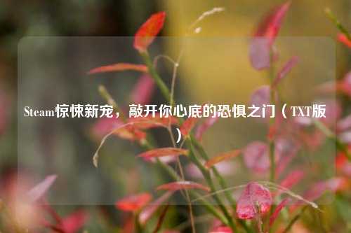 Steam惊悚新宠,敲开你心底的恐惧之门(TXT版)