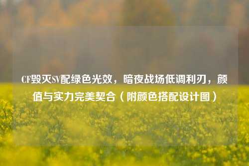 CF毁灭SV配绿色光效，暗夜战场低调利刃，颜值与实力完美契合（附颜色搭配设计图）