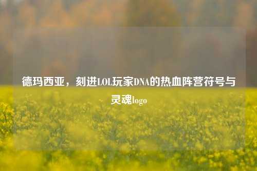 德玛西亚，刻进LOL玩家DNA的热血阵营符号与灵魂logo