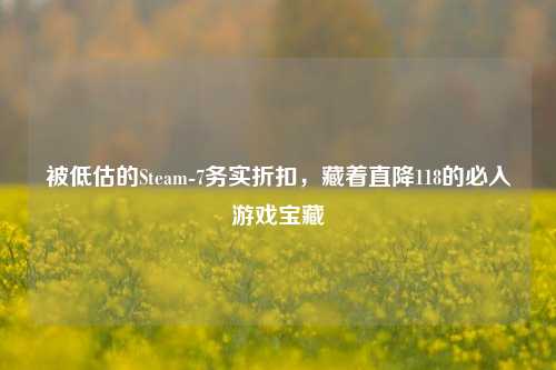 被低估的Steam-7务实折扣，藏着直降118的必入游戏宝藏