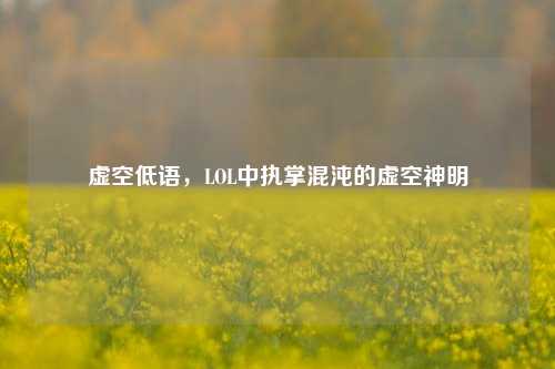 虚空低语，LOL中执掌混沌的虚空神明