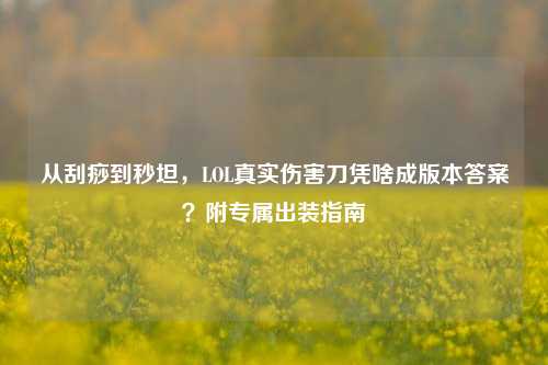 从刮痧到秒坦，LOL真实伤害刀凭啥成版本答案？附专属出装指南
