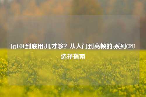 玩LOL到底用i几才够？从入门到高帧的i系列CPU选择指南