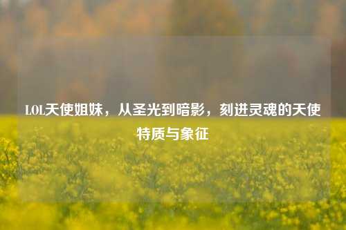 LOL天使姐妹,从圣光到暗影,刻进灵魂的天使特质与象征