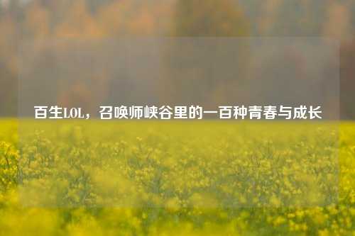 百生LOL，召唤师峡谷里的一百种青春与成长