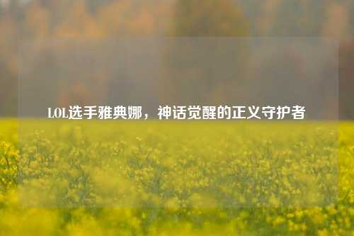 LOL选手雅典娜，神话觉醒的正义守护者