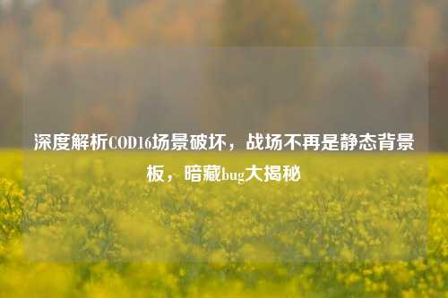 深度解析COD16场景破坏，战场不再是静态背景板，暗藏bug大揭秘