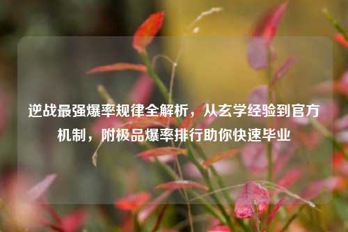逆战最强爆率规律全解析，从玄学经验到官方机制，附极品爆率排行助你快速毕业