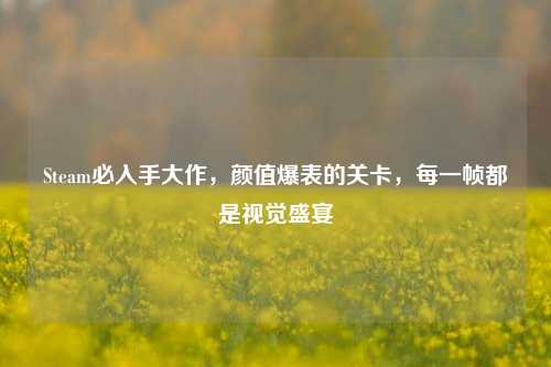 Steam必入手大作,颜值爆表的关卡,每一帧都是视觉盛宴