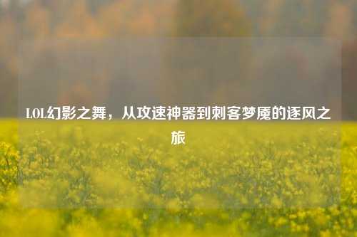 LOL幻影之舞，从攻速神器到刺客梦魇的逐风之旅