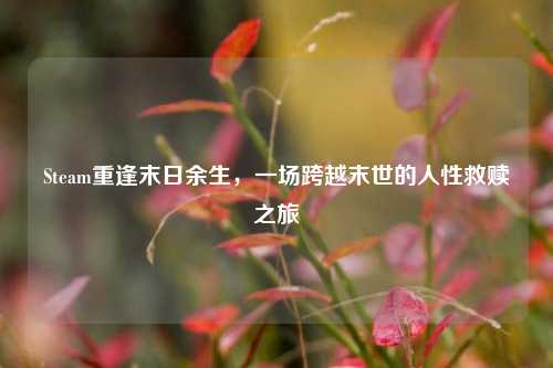 Steam重逢末日余生，一场跨越末世的人性救赎之旅