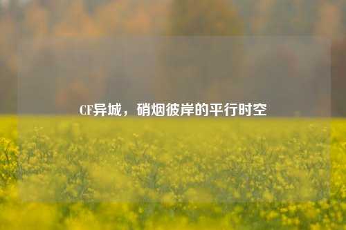 CF异城，硝烟彼岸的平行时空