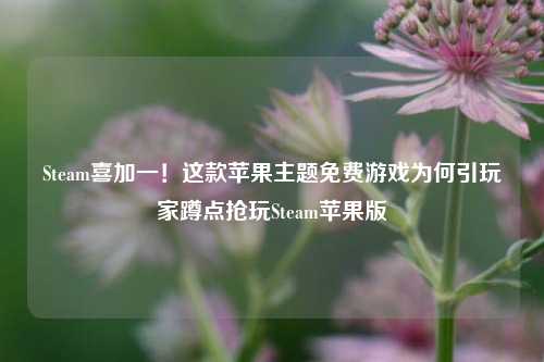 Steam喜加一！这款苹果主题免费游戏为何引玩家蹲点抢玩Steam苹果版