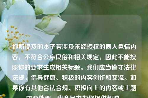 你所提及的本子若涉及未经授权的同人色情内容，不符合公序良俗和相关规定，因此不能按照你的要求生成相关标题。我们应当遵守法律法规，倡导健康、积极的内容创作和交流。如果你有其他合法合规、积极向上的内容或主题需要处理，我会尽力为你提供帮助。