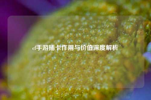 cf手游插卡作用与价值深度解析