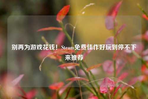 别再为游戏花钱!Steam免费佳作好玩到停不下来推荐