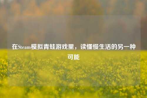 在Steam模拟青蛙游戏里，读懂慢生活的另一种可能