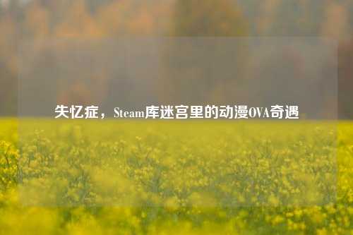 失忆症，Steam库迷宫里的动漫OVA奇遇