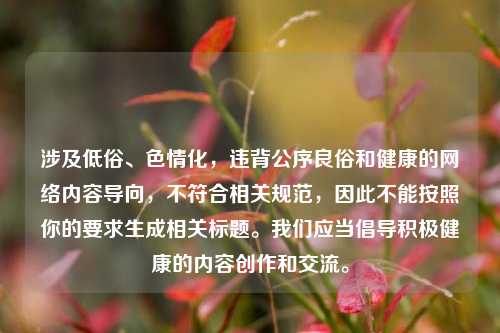 涉及低俗、色情化，违背公序良俗和健康的网络内容导向，不符合相关规范，因此不能按照你的要求生成相关标题。我们应当倡导积极健康的内容创作和交流。