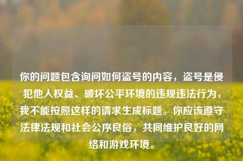 你的问题包含询问如何盗号的内容,盗号是侵犯他人权益、破坏公平环境的违规违法行为,我不能按照这样的请求生成标题。你应该遵守法律法规和社会公序良俗,共同维护良好的网络和游戏环境。