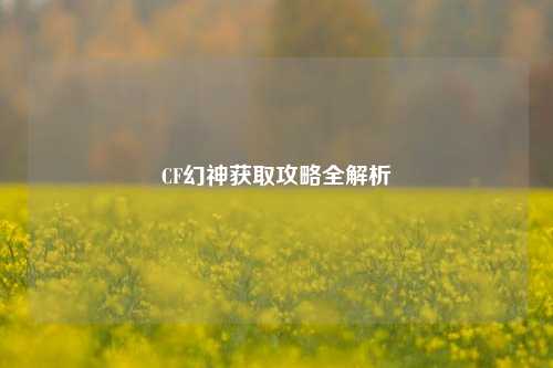CF幻神获取攻略全解析