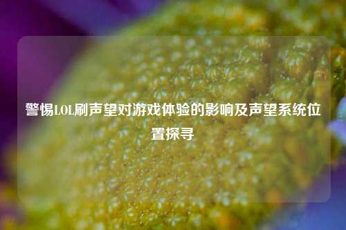 警惕LOL刷声望对游戏体验的影响及声望系统位置探寻