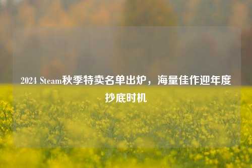 2024 Steam秋季特卖名单出炉，海量佳作迎年度抄底时机
