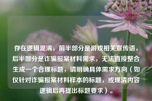 存在逻辑混淆，前半部分是游戏相关宣传语，后半部分是诈骗报案材料需求，无法直接整合生成一个合理标题，请明确具体需求方向（如仅针对诈骗报案材料样本的标题，或理清内容逻辑后再提出标题要求）。