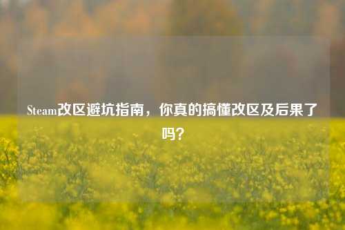 Steam改区避坑指南，你真的搞懂改区及后果了吗？