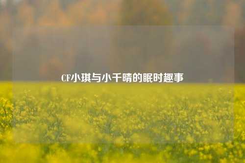 CF小琪与小千晴的眠时趣事