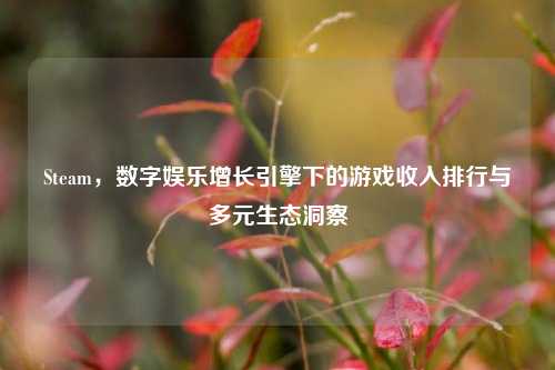 Steam，数字娱乐增长引擎下的游戏收入排行与多元生态洞察