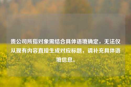 贵公司所指对象需结合具体语境确定，无法仅从现有内容直接生成对应标题，请补充具体语境信息。