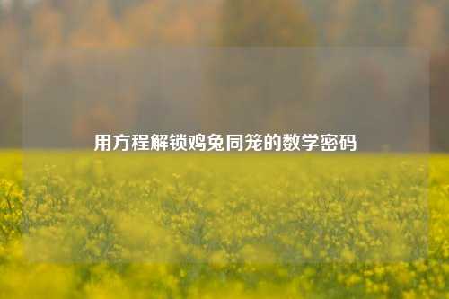 用方程解锁鸡兔同笼的数学密码