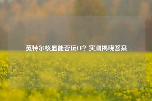 英特尔核显能否玩CF？实测揭晓答案