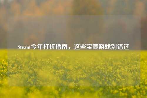 Steam今年打折指南,这些宝藏游戏别错过